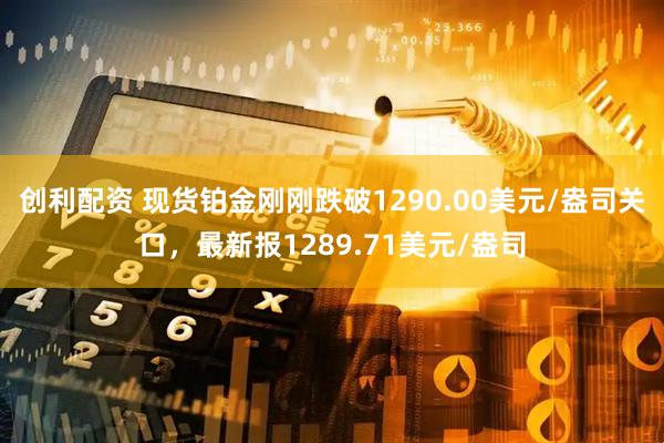 创利配资 现货铂金刚刚跌破1290.00美元/盎司关口，最新报1289.71美元/盎司