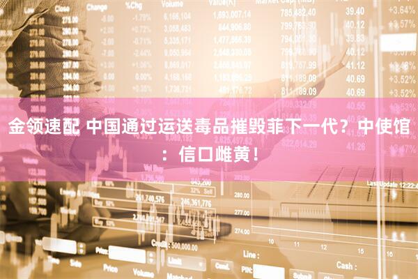 金领速配 中国通过运送毒品摧毁菲下一代？中使馆：信口雌黄！