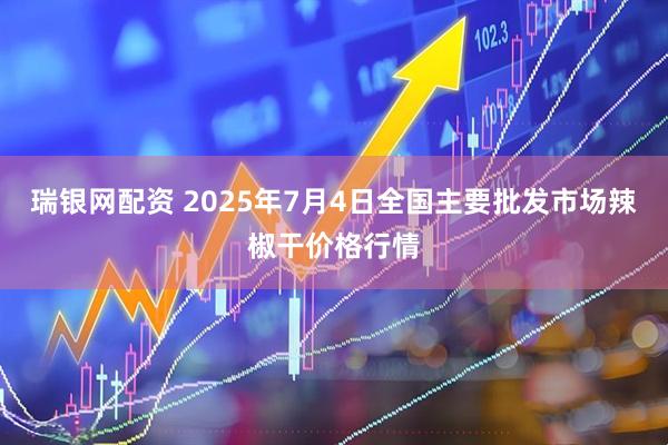 瑞银网配资 2025年7月4日全国主要批发市场辣椒干价格行情