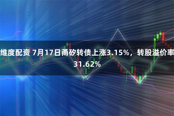 维度配资 7月17日甬矽转债上涨3.15%，转股溢价率31.62%