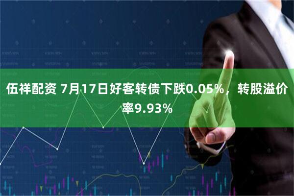 伍祥配资 7月17日好客转债下跌0.05%，转股溢价率9.93%