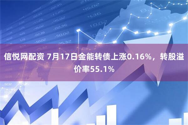 信悦网配资 7月17日金能转债上涨0.16%，转股溢价率55.1%