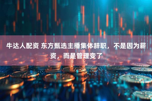 牛达人配资 东方甄选主播集体辞职，不是因为薪资，而是管理变了